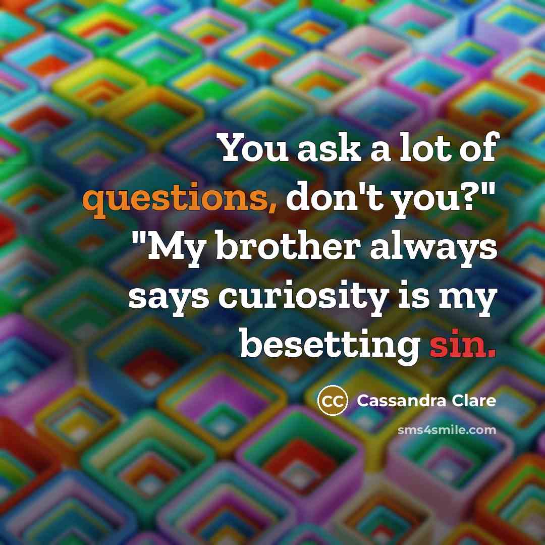 “You ask a lot of questions, don't you?" "My brother…” quote by Cassandra Clare