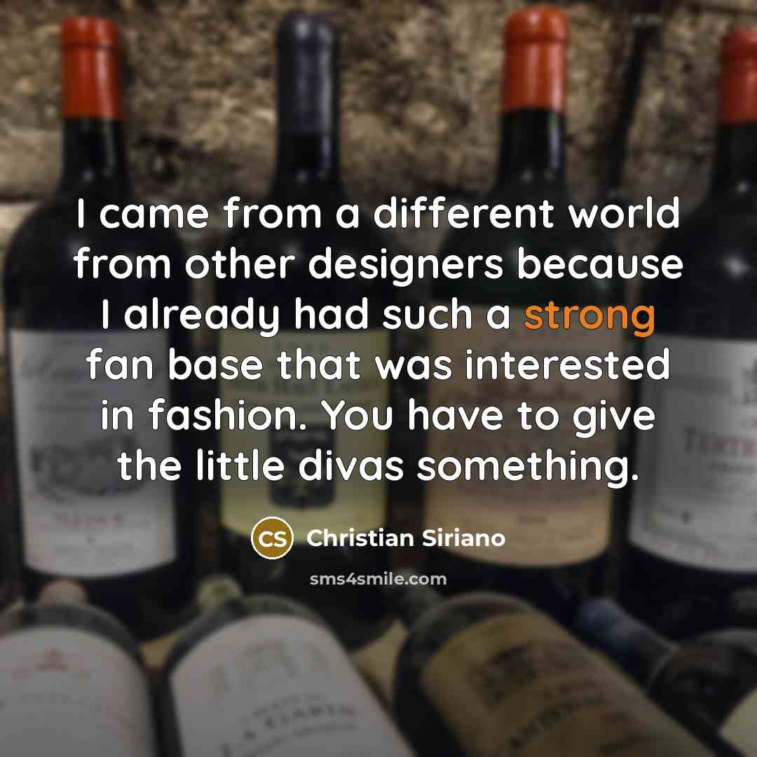 “I came from a different world from other designers because I already had such a strong fan base that was interested in fashion. You have to give the little divas something.” quote by Christian Siriano