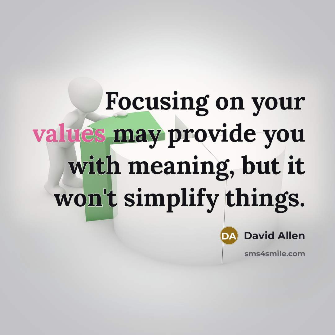 “Focusing on your values may provide you with meaning, but it won't simplify things.” quote by David Allen