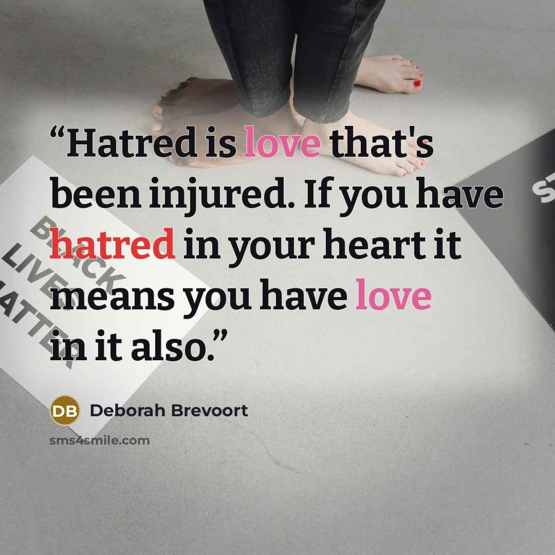 “Hatred is love that's been injured. If you have hatred in your heart it means you have love in it also.” quote by Deborah Brevoort