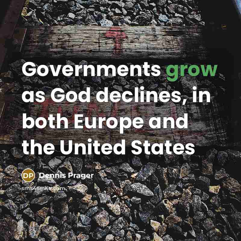 “Governments grow as God declines, in both Europe and the…” quote by Dennis Prager