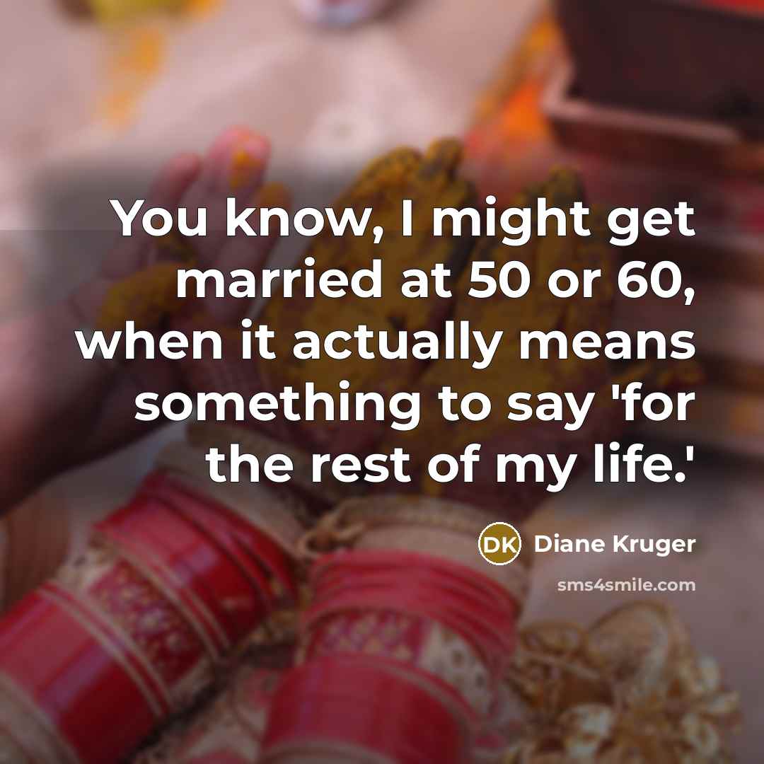“You know, I might get married at 50 or 60,…” quote by Diane Kruger