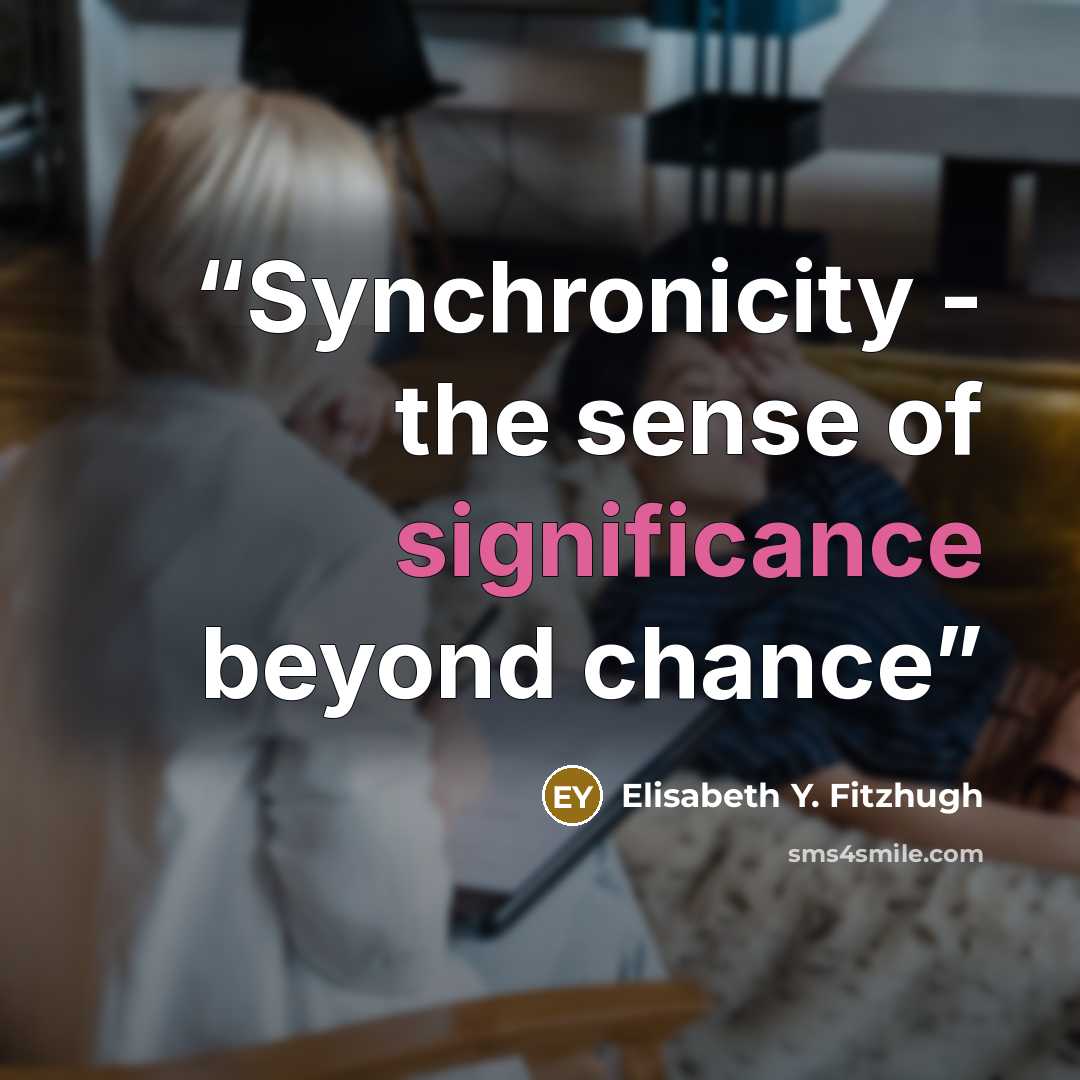 “Synchronicity - the sense of significance beyond chance” quote by Elisabeth Y. Fitzhugh