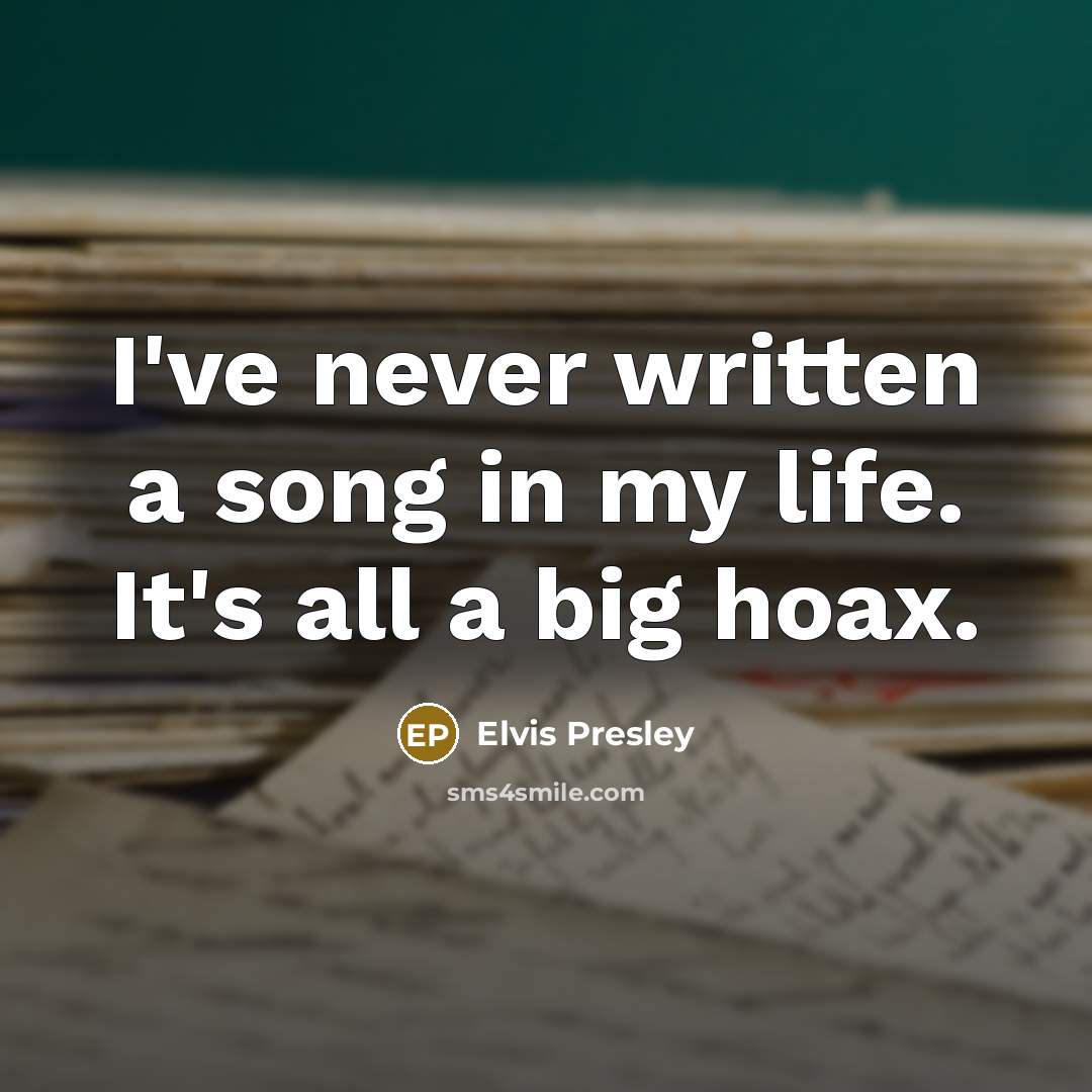 “I've never written a song in my life. It's all a big hoax.” quote by Elvis Presley