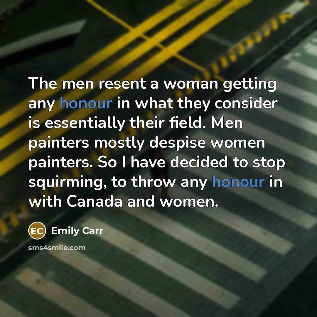“The men resent a woman getting any honour in what…” quote by Emily Carr