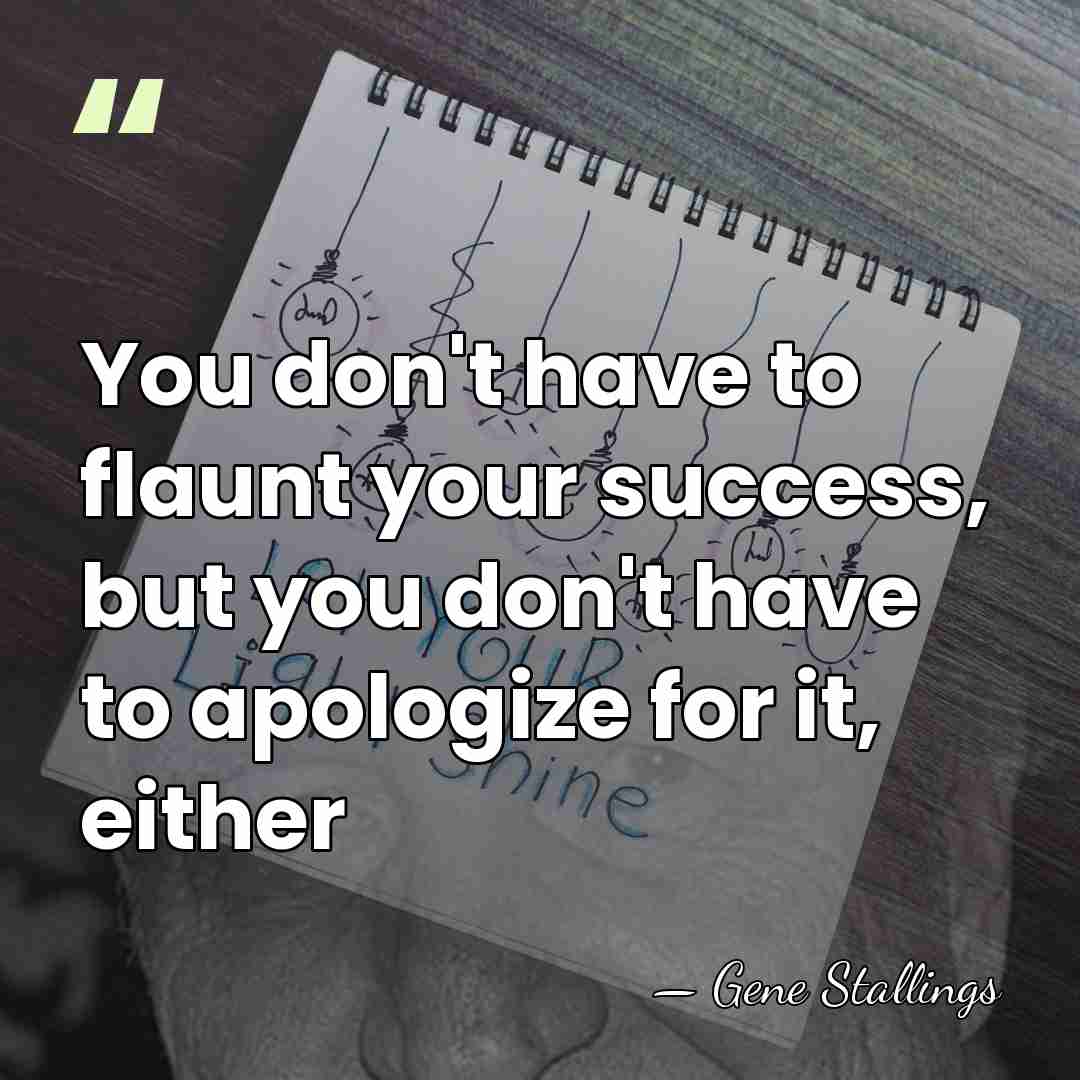 You don't have to flaunt your success, but you don't have to&hellip; - Gene Stallings