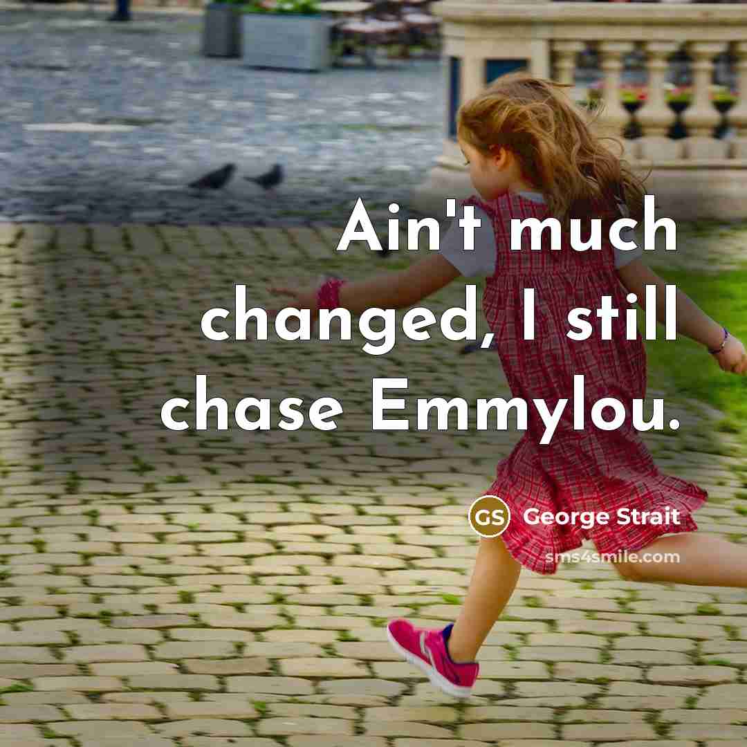 “Ain't much changed, I still chase Emmylou.…” quote by George Strait