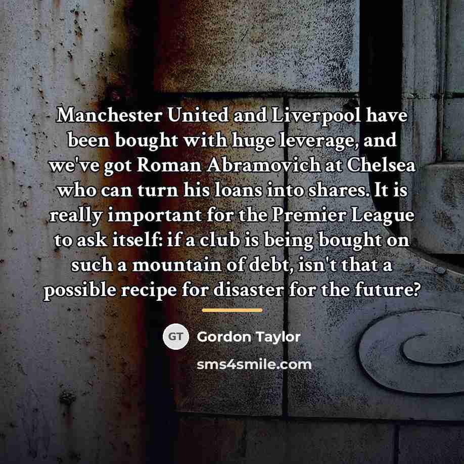 “Manchester United and Liverpool have been bought with huge leverage,…” quote by Gordon Taylor