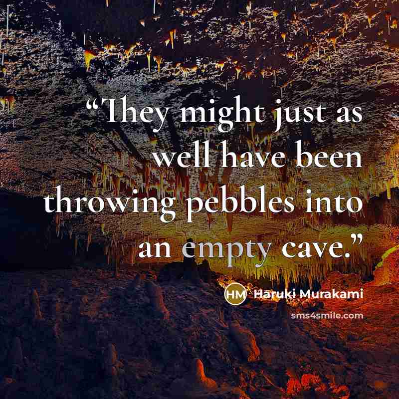 “They might just as well have been throwing pebbles into an empty cave.” quote by Haruki Murakami