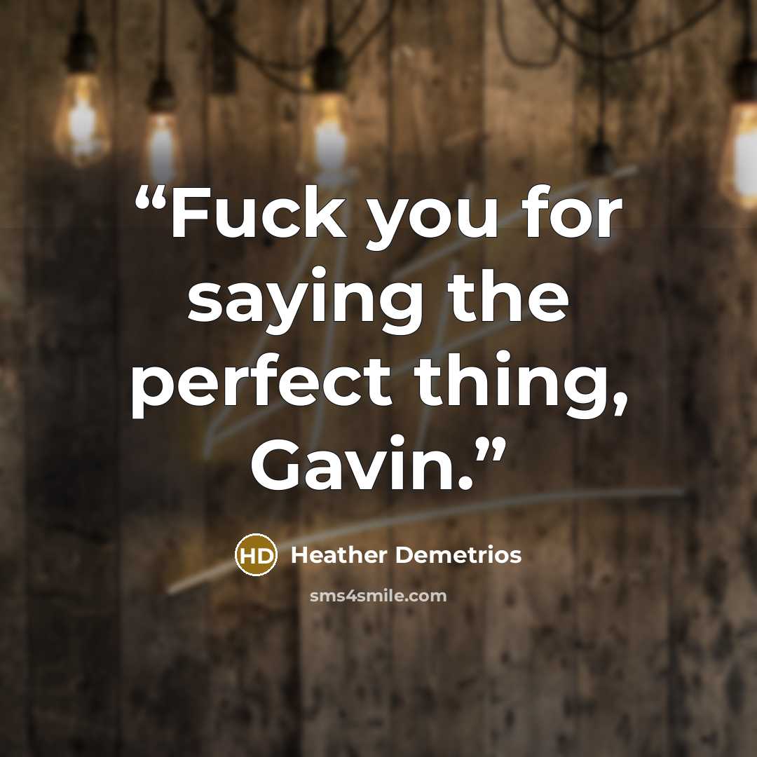 “Fuck you for saying the perfect thing, Gavin.” quote by Heather Demetrios