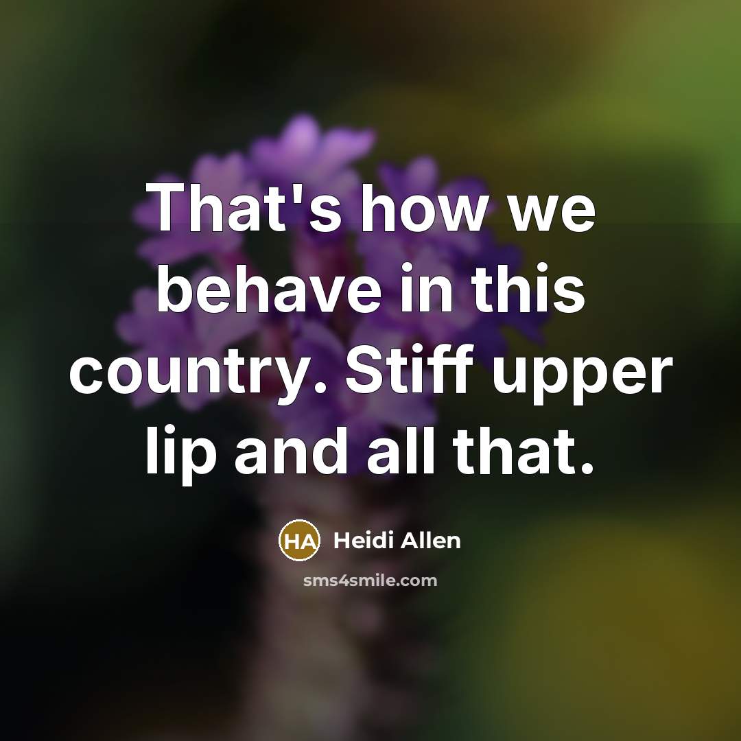 “That's how we behave in this country. Stiff upper lip…” quote by Heidi Allen