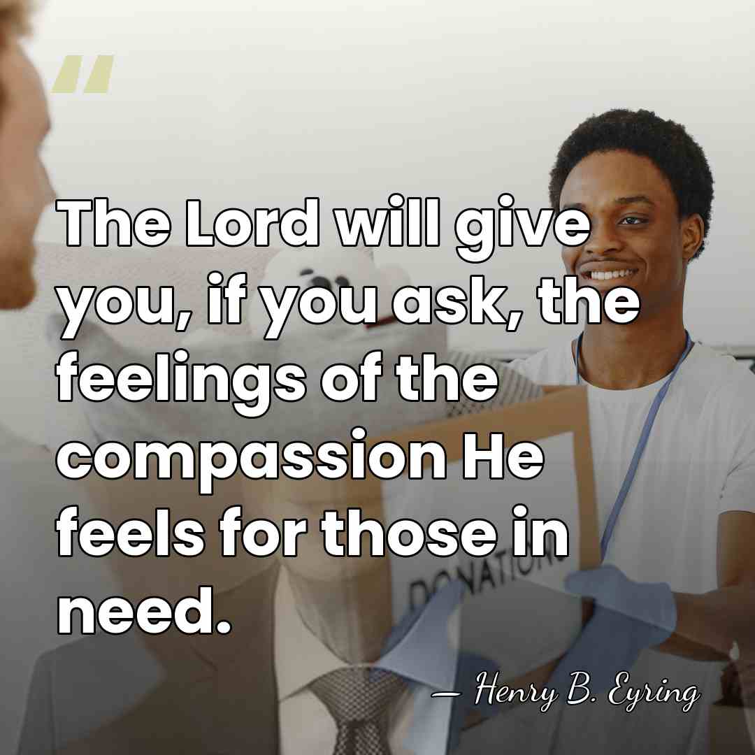 The Lord will give you, if you ask, the feelings of the&hellip; - Henry B. Eyring