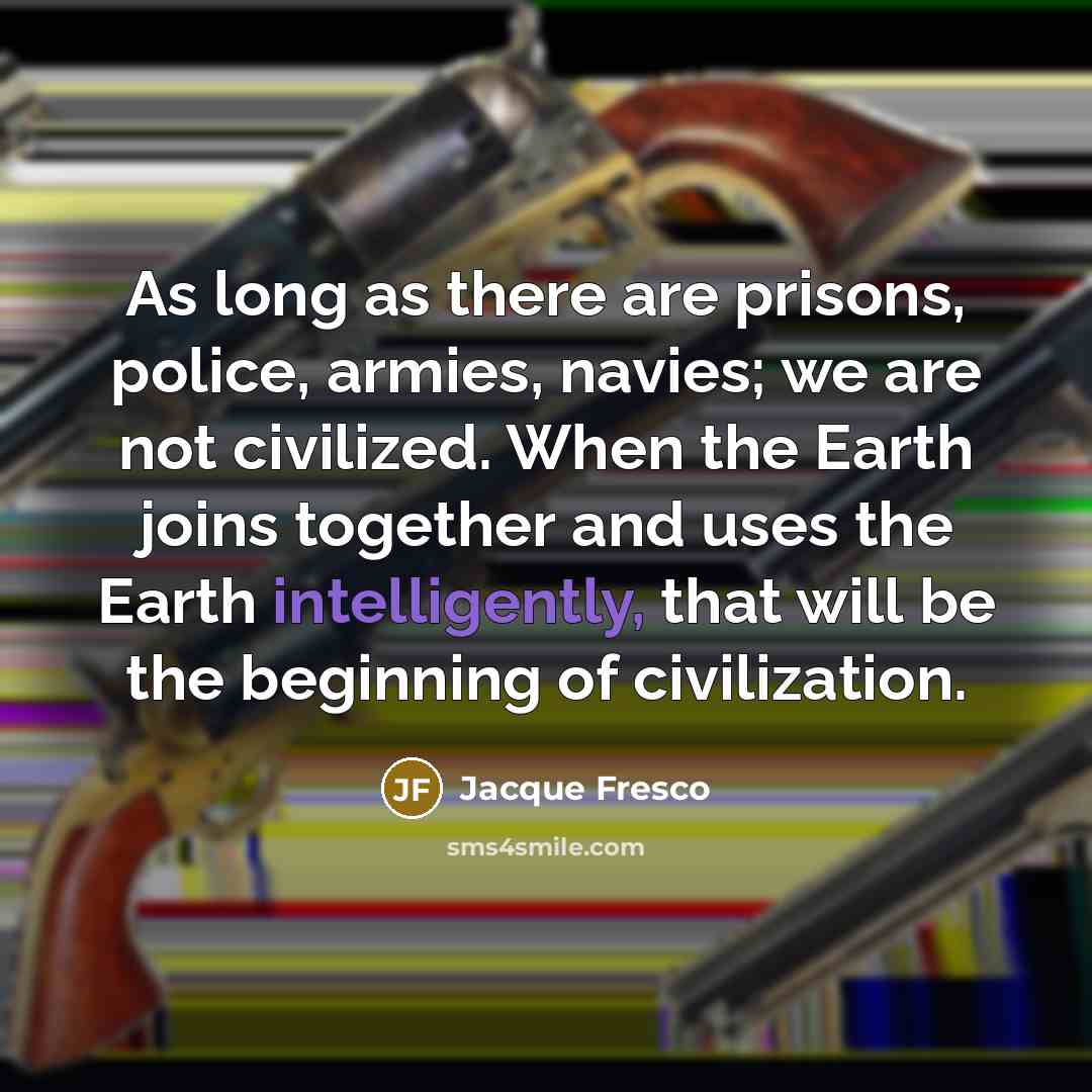 “As long as there are prisons, police, armies, navies; we…” quote by Jacque Fresco