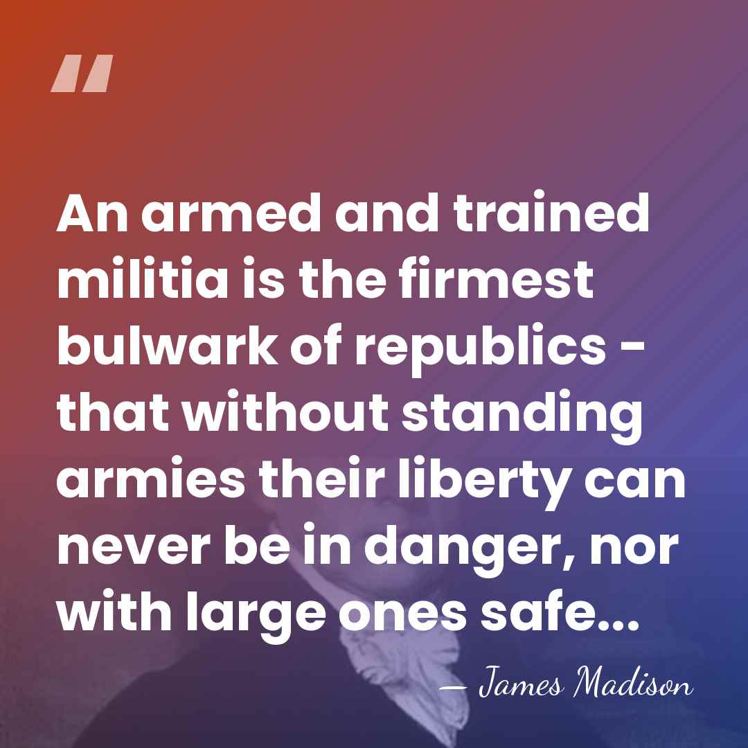 An armed and trained militia is the firmest bulwark of republics -&hellip; - James Madison