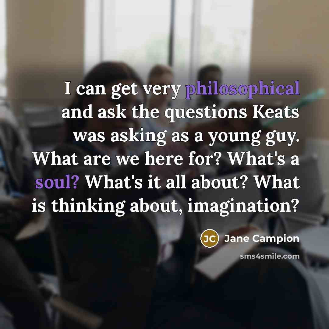 “I can get very philosophical and ask the questions Keats…” quote by Jane Campion