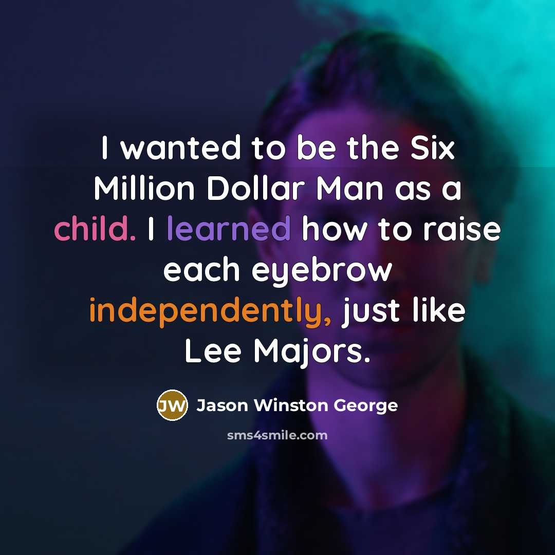 “I wanted to be the Six Million Dollar Man as a child. I learned how to raise each eyebrow independently, just like Lee Majors.” quote by Jason Winston George