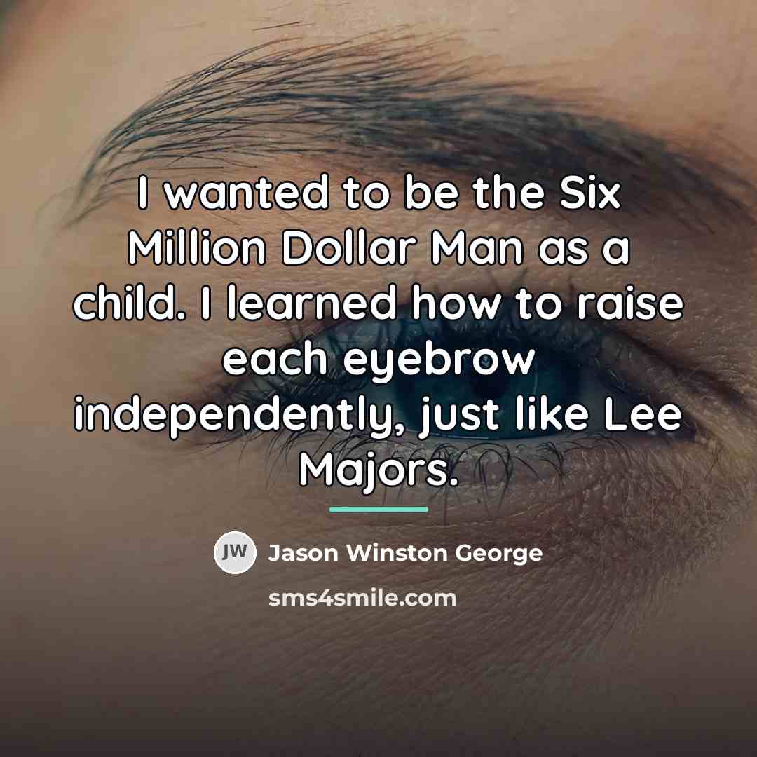 “I wanted to be the Six Million Dollar Man as…” quote by Jason Winston George