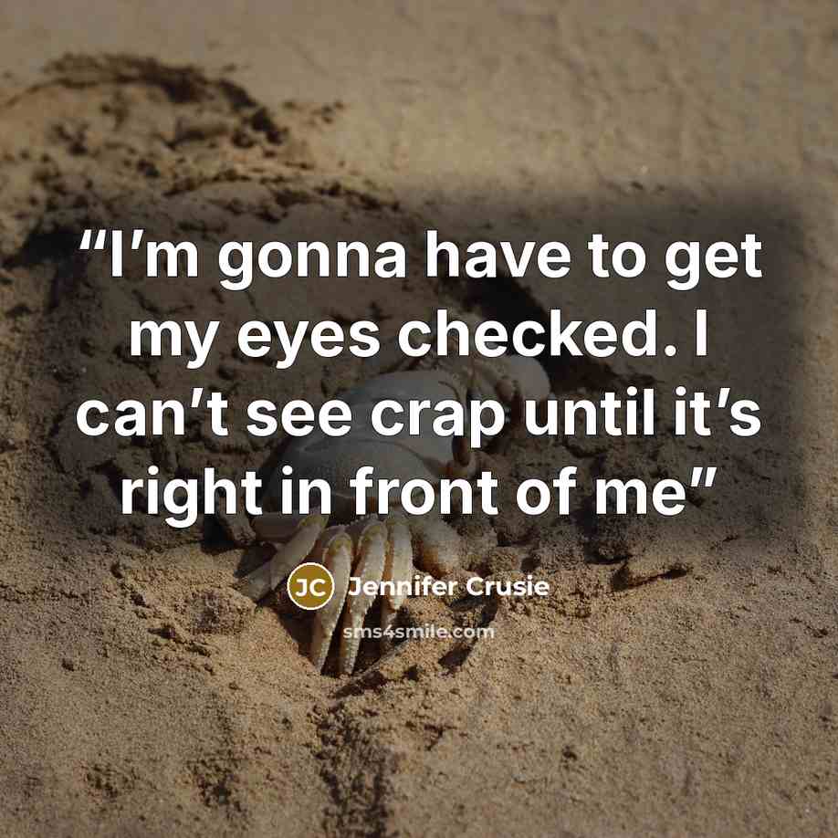 “I’m gonna have to get my eyes checked. I can’t see crap until it’s right in front of me” quote by Jennifer Crusie