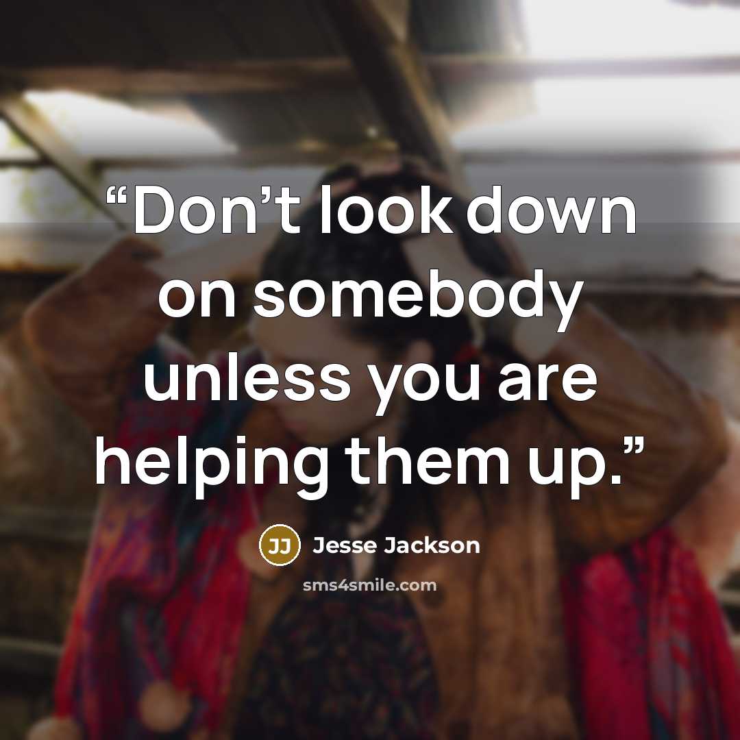 “Don't look down on somebody unless you are helping them up.” quote by Jesse Jackson
