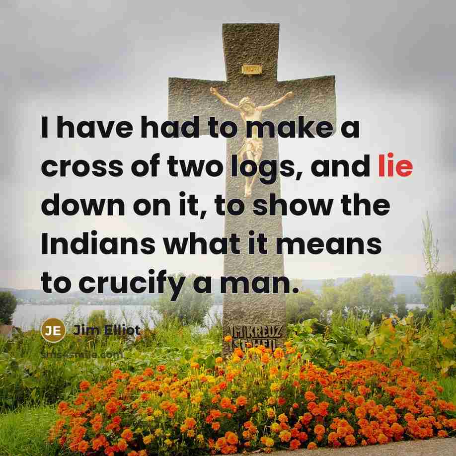 “I have had to make a cross of two logs,…” quote by Jim Elliot