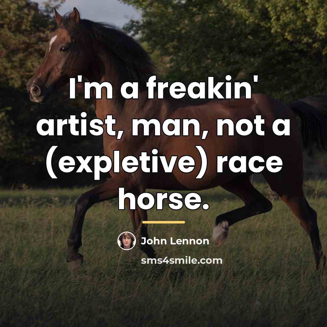 “I'm a freakin' artist, man, not a (expletive) race horse.…” quote by John Lennon