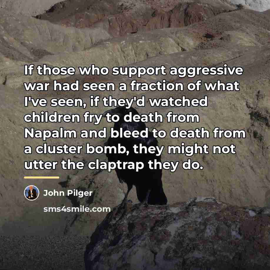 “If those who support aggressive war had seen a fraction…” quote by John Pilger