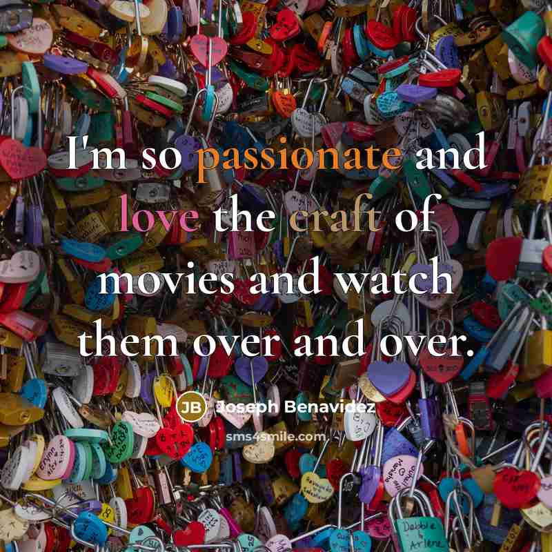 “I'm so passionate and love the craft of movies and watch them over and over.” quote by Joseph Benavidez