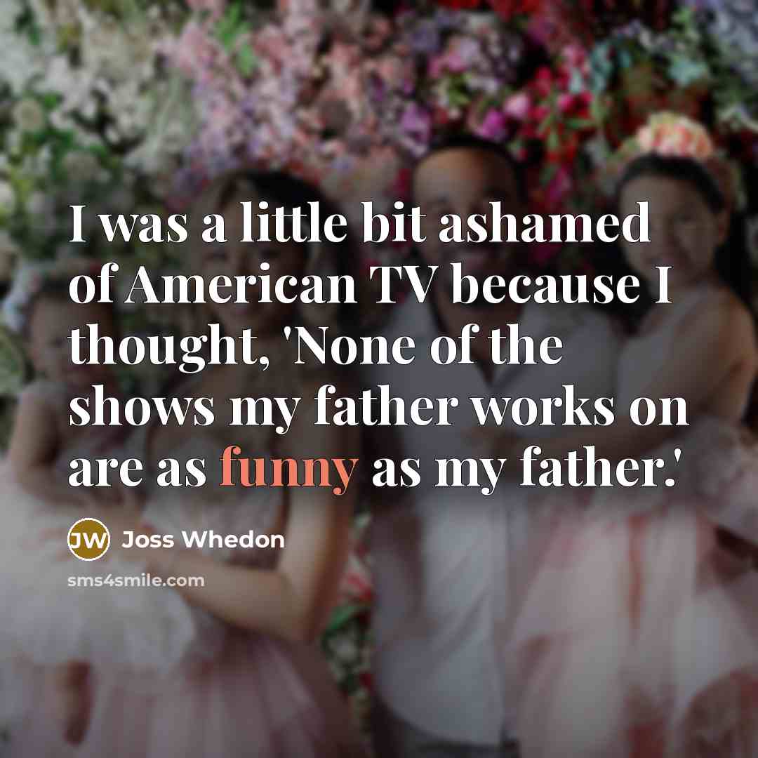 “I was a little bit ashamed of American TV because…” quote by Joss Whedon