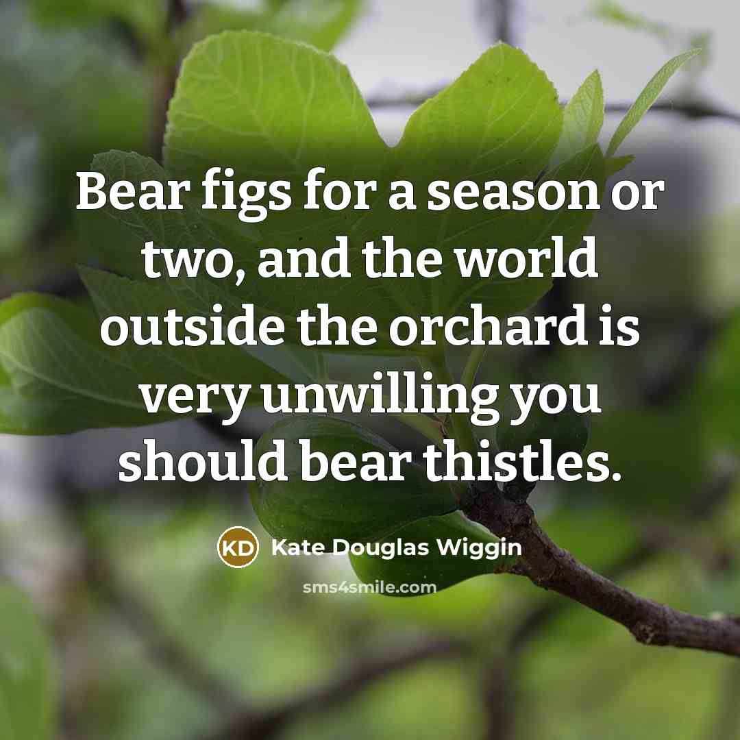 “Bear figs for a season or two, and the world…” quote by Kate Douglas Wiggin