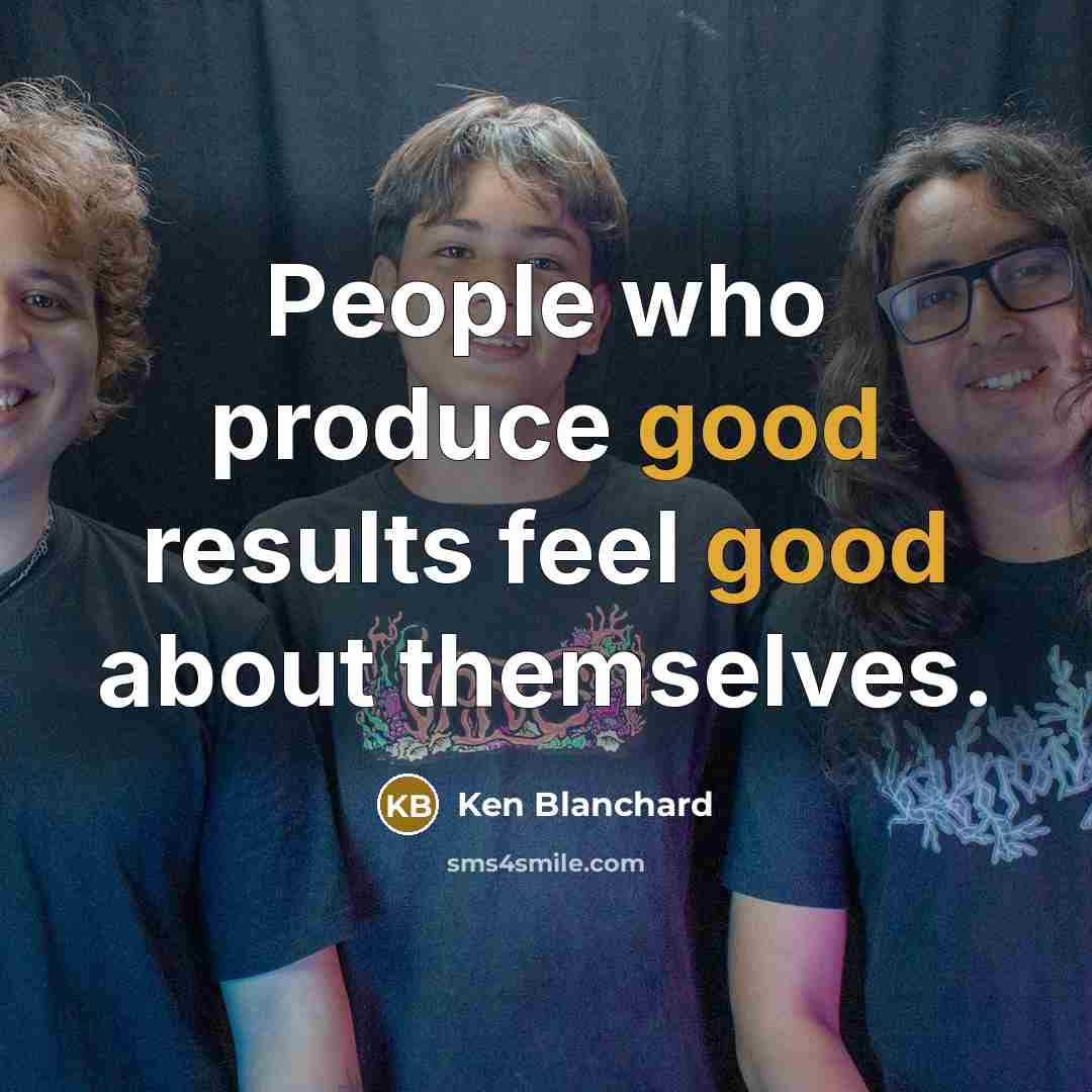 “People who produce good results feel good about themselves.…” quote by Ken Blanchard