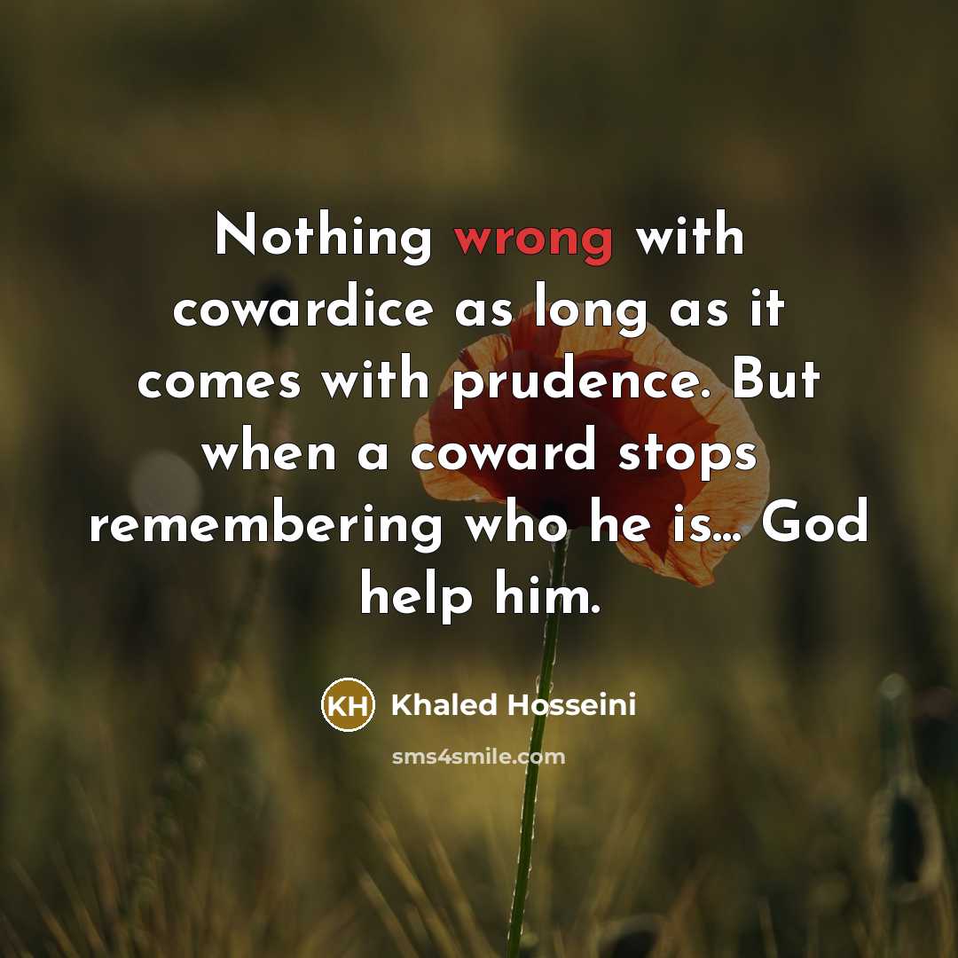 “Nothing wrong with cowardice as long as it comes with…” quote by Khaled Hosseini