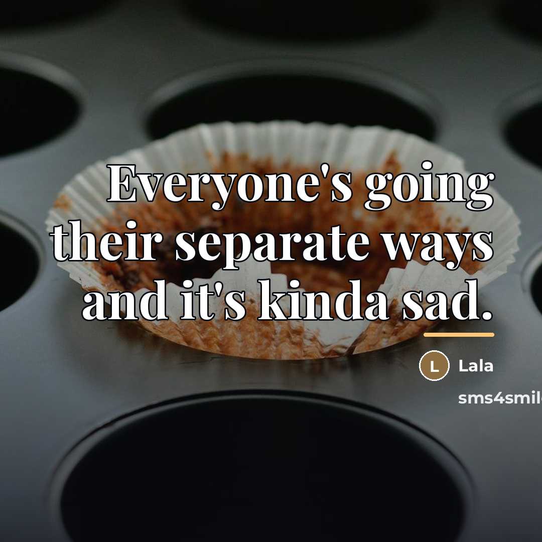 “Everyone's going their separate ways and it's kinda sad.…” quote by Lala