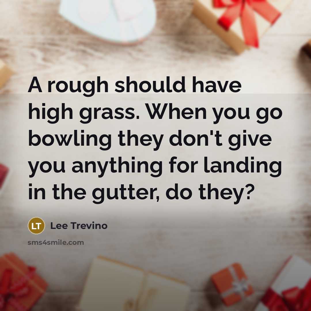 “A rough should have high grass. When you go bowling…” quote by Lee Trevino