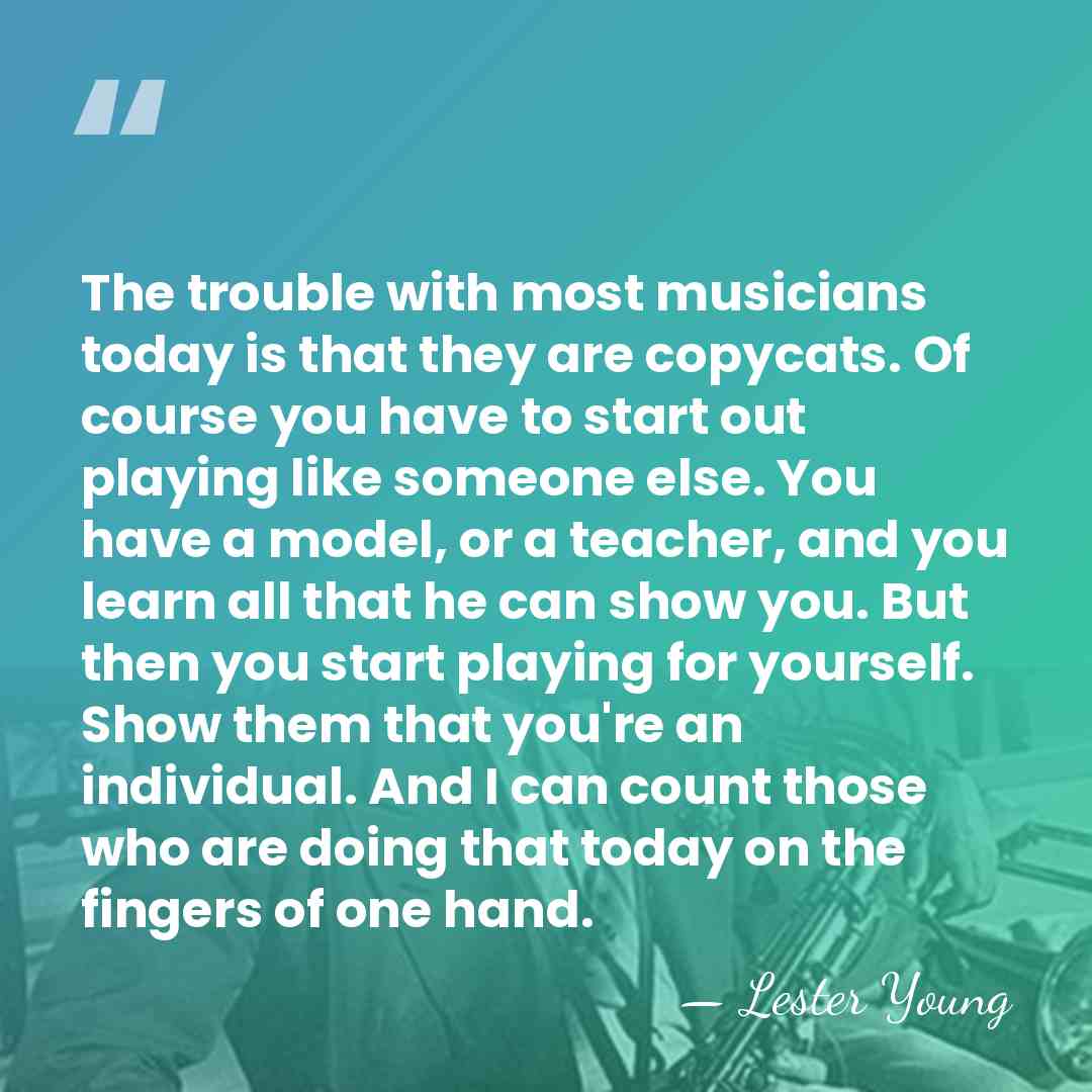The trouble with most musicians today is that they are copycats. Of course&hellip; - Lester Young