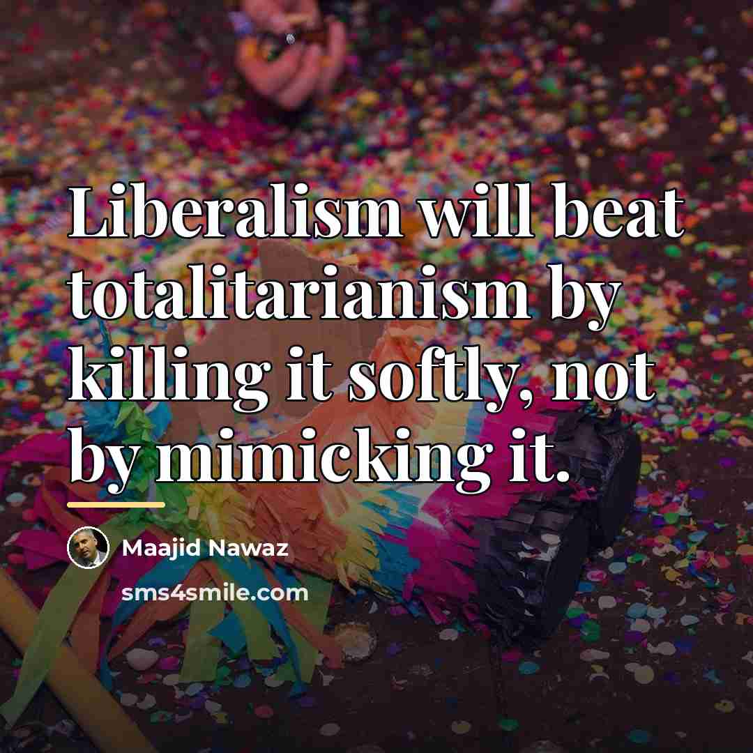 “Liberalism will beat totalitarianism by killing it softly, not by…” quote by Maajid Nawaz
