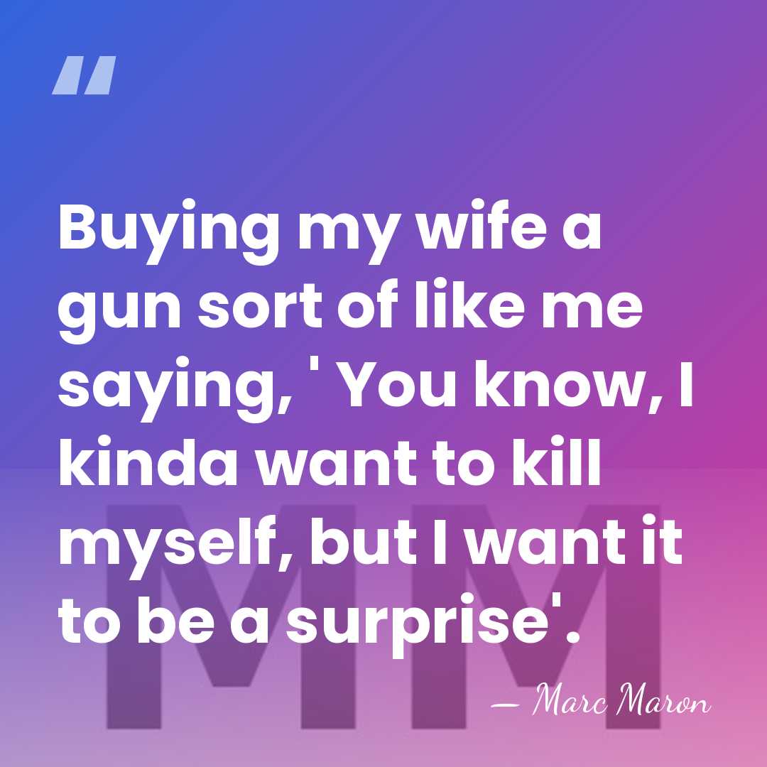 Buying my wife a gun sort of like me saying, ' You&hellip; - Marc Maron