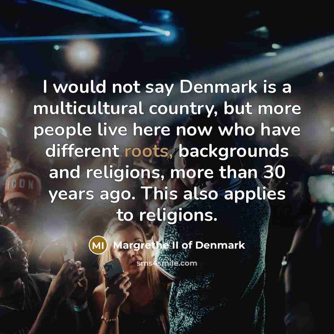 “I would not say Denmark is a multicultural country, but…” quote by Margrethe II of Denmark