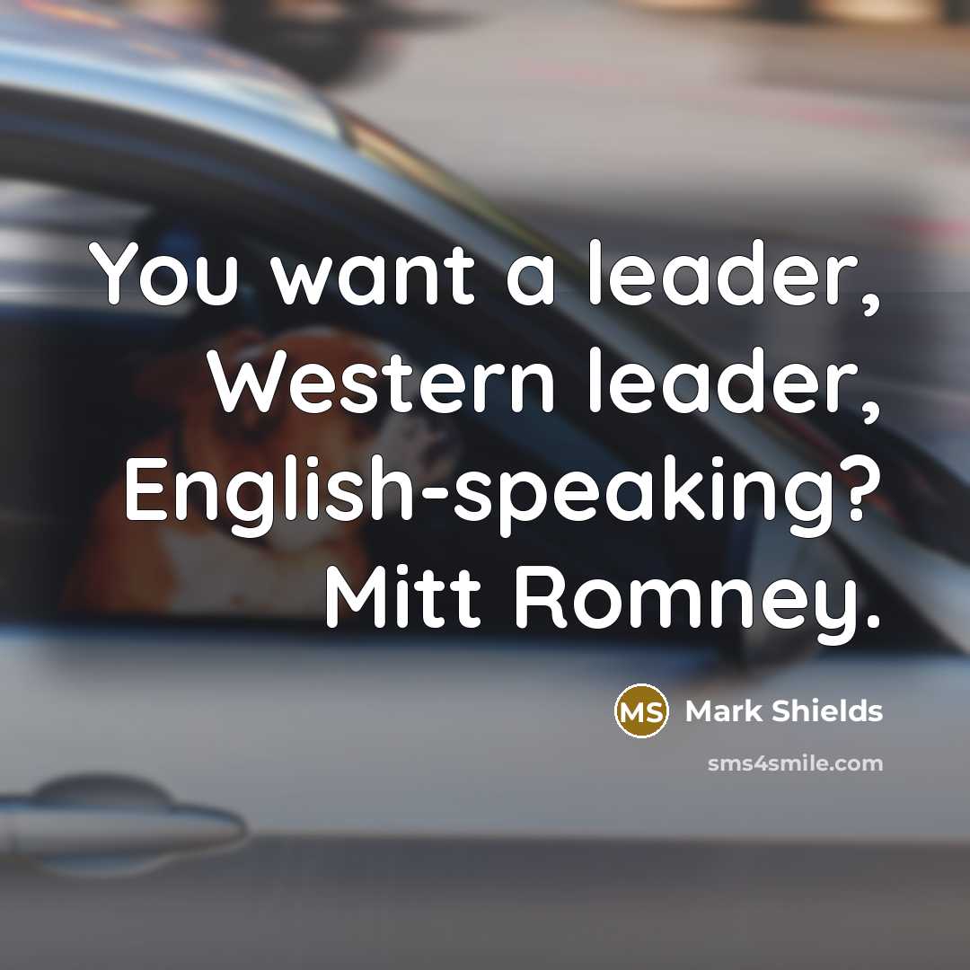 “You want a leader, Western leader, English-speaking? Mitt Romney.…” quote by Mark Shields