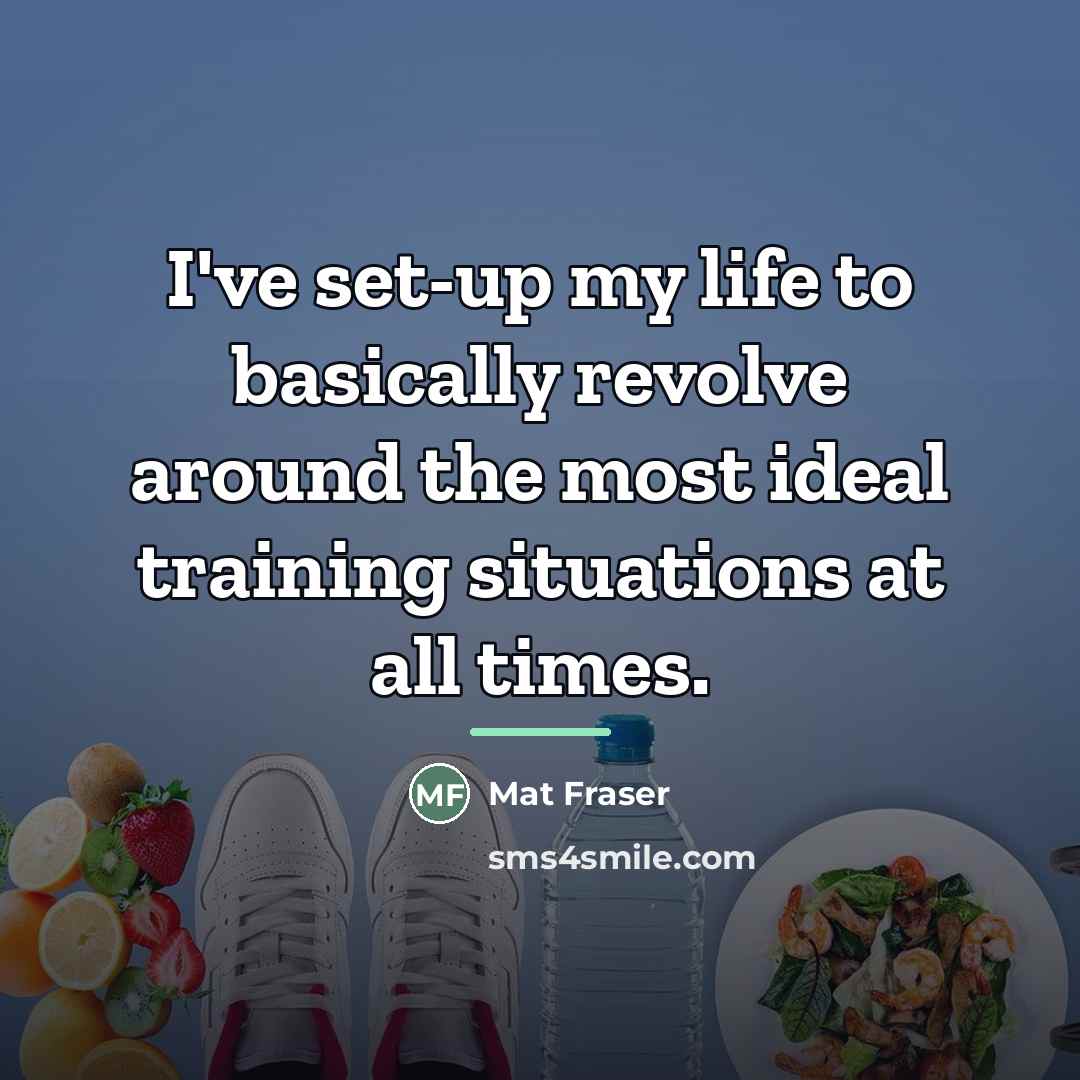 “I've set-up my life to basically revolve around the most…” quote by Mat Fraser