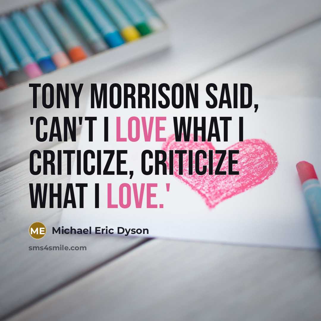 “Tony Morrison said, 'Can't I love what I criticize, criticize what I love.'” quote by Michael Eric Dyson