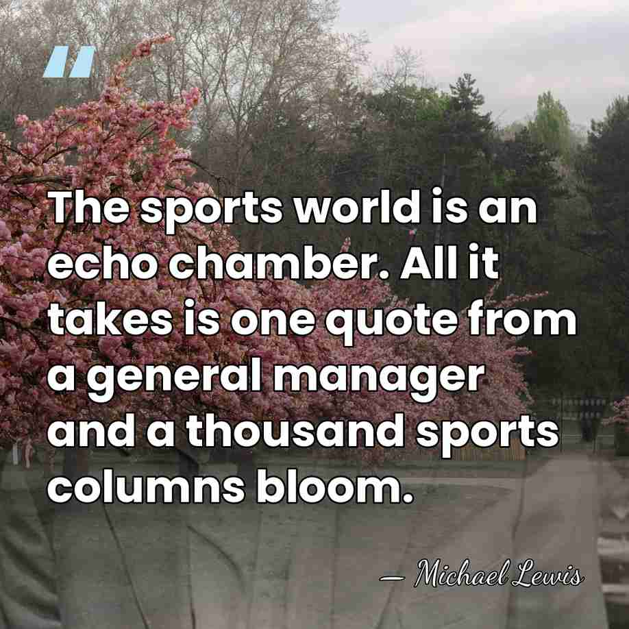 The sports world is an echo chamber. All it takes is one&hellip; - Michael Lewis