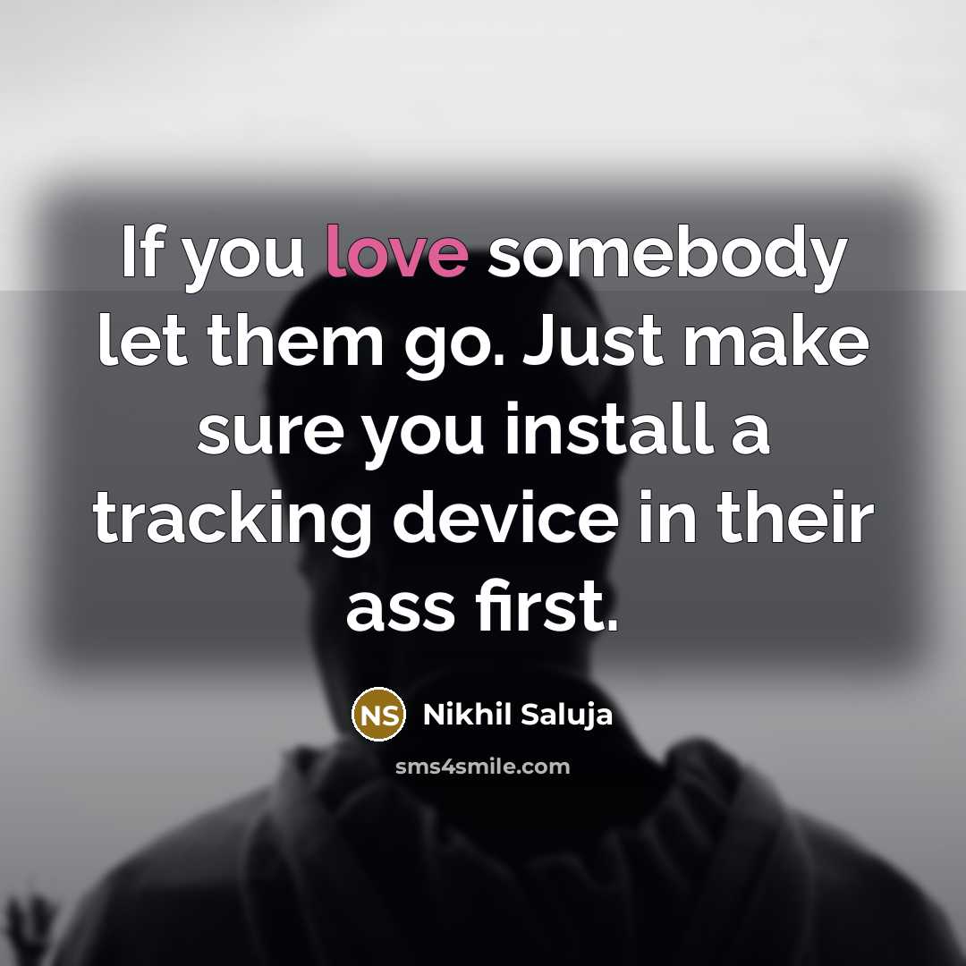 “If you love somebody let them go. Just make sure you install a tracking device in their ass first.” quote by Nikhil Saluja