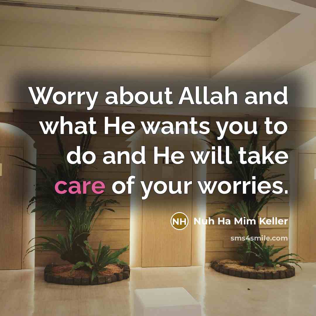 “Worry about Allah and what He wants you to do and He will take care of your worries.” quote by Nuh Ha Mim Keller