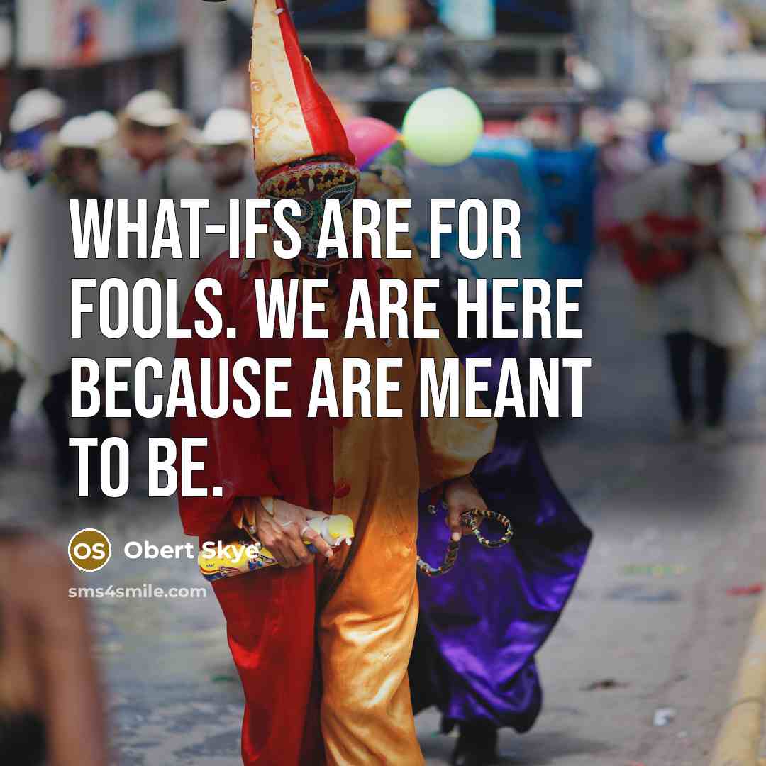 “What-ifs are for fools. We are here because are meant…” quote by Obert Skye