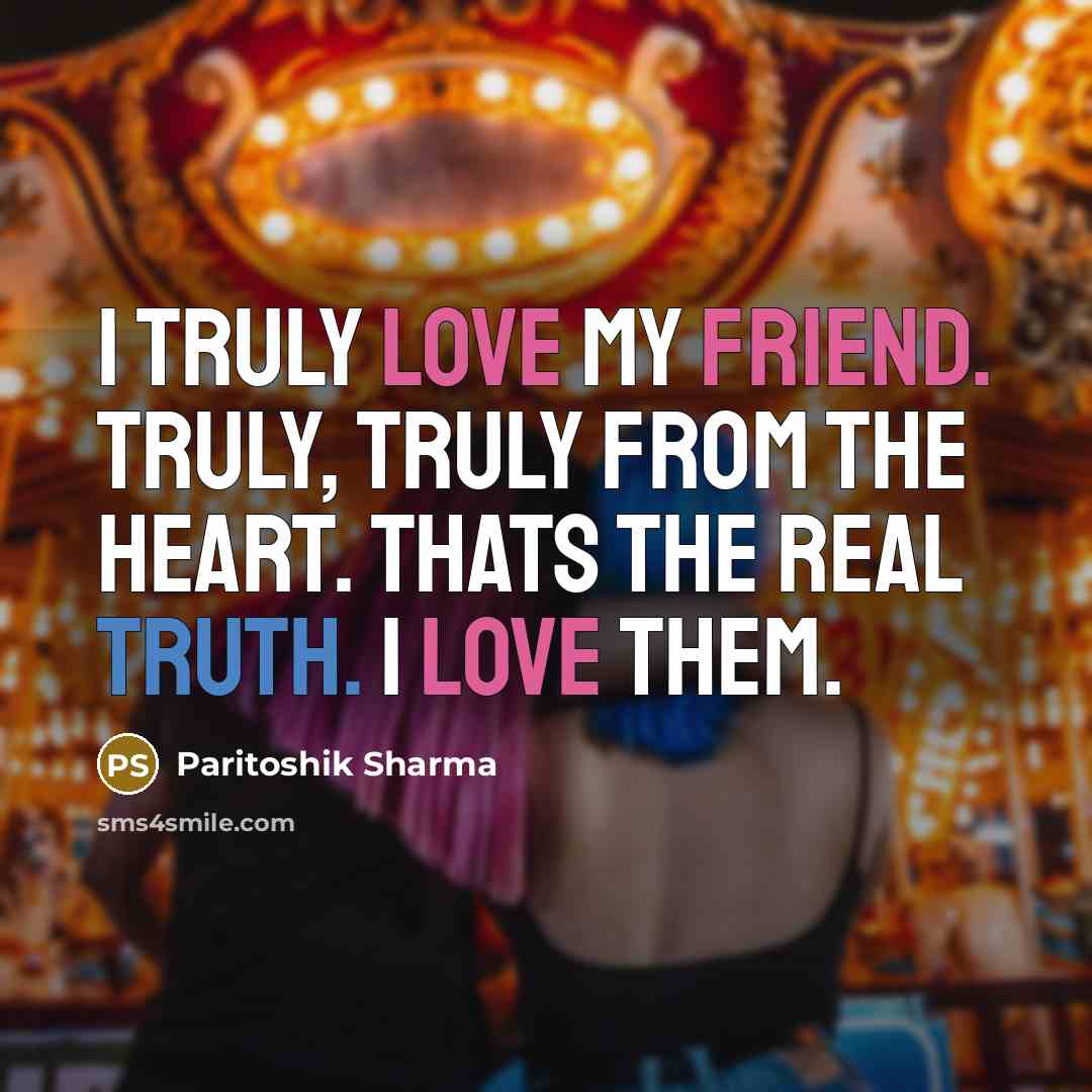 “I truly love my friend. Truly, truly from the heart.…” quote by Paritoshik Sharma