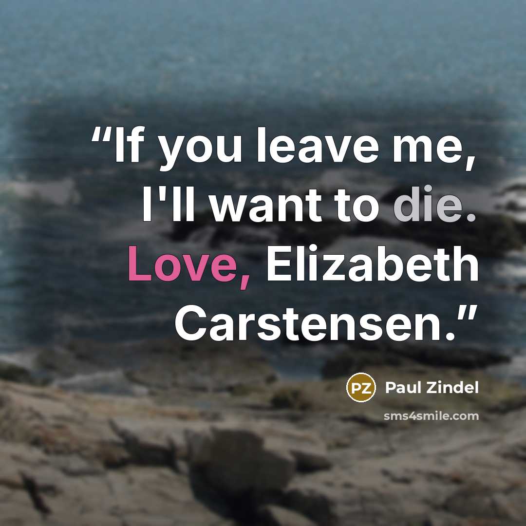 “If you leave me, I'll want to die. Love, Elizabeth Carstensen.” quote by Paul Zindel