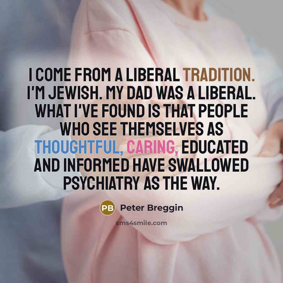 “I come from a liberal tradition. I'm Jewish. My dad…” quote by Peter Breggin