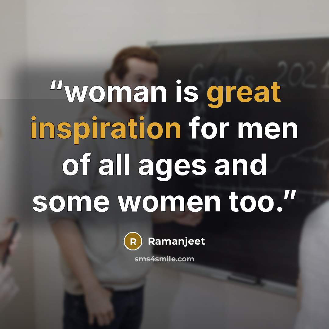 “woman is great inspiration for men of all ages and some women too.” quote by Ramanjeet