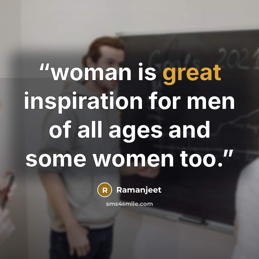 “woman is great inspiration for men of all ages and some women too.” quote by Ramanjeet