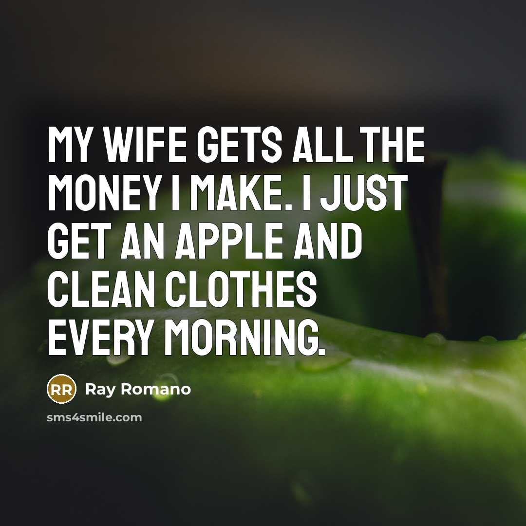 “My wife gets all the money I make. I just get an apple and clean clothes every morning.” quote by Ray Romano